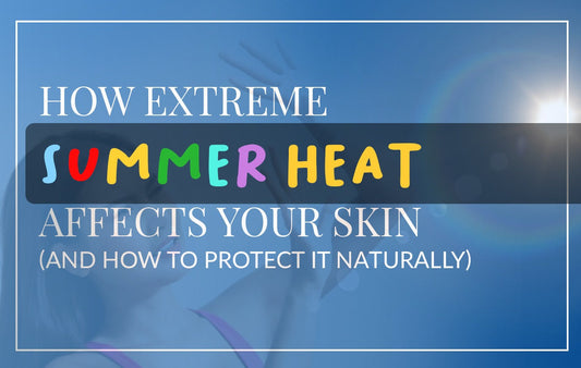 How Extreme Summer Heat Affects Your Skin (And How to Protect It Naturally)